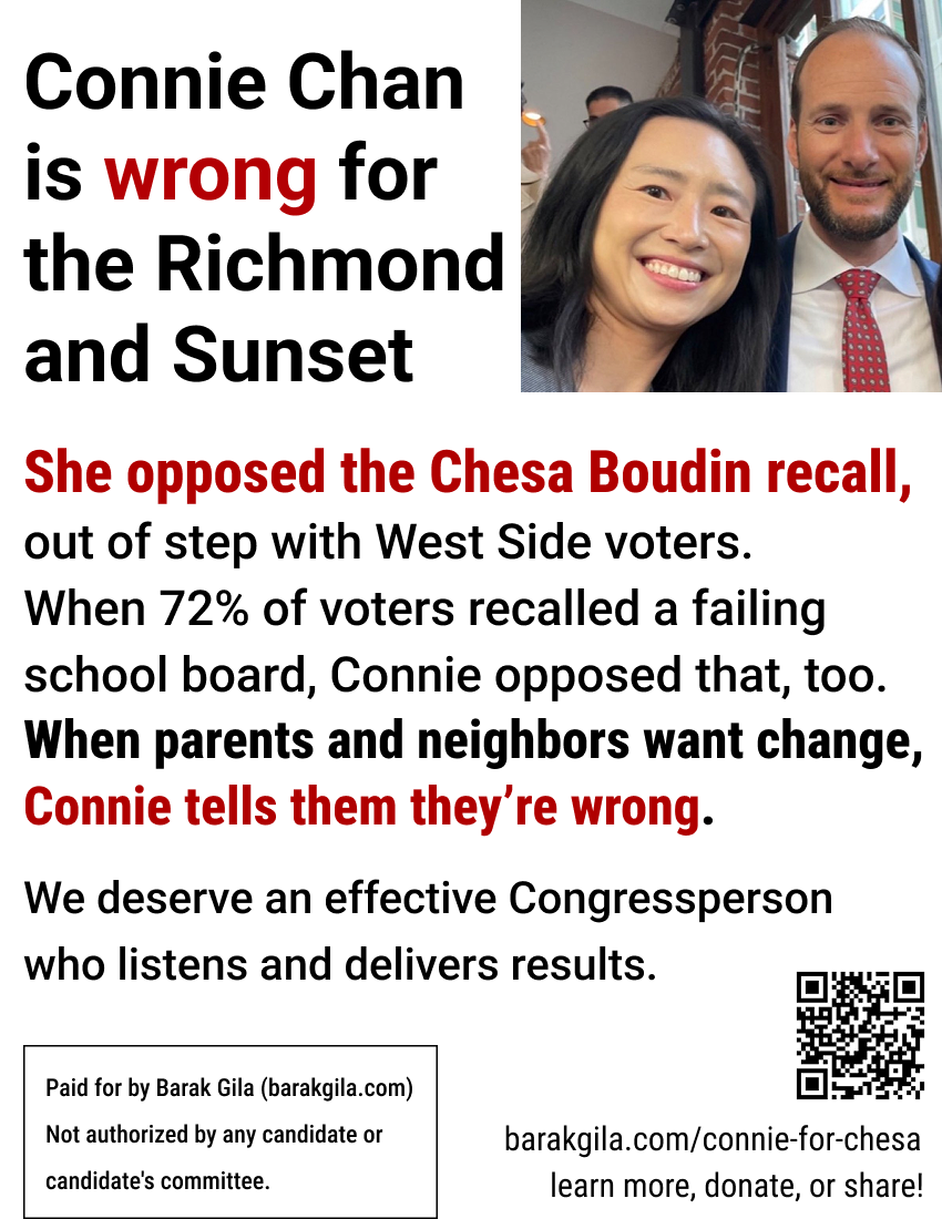 Flyer: Connie Chan is wrong for the Richmond and Sunset — she opposed the Chesa Boudin recall and the school board recall, out of step with West Side voters. We deserve an effective Congressperson who listens and delivers results.